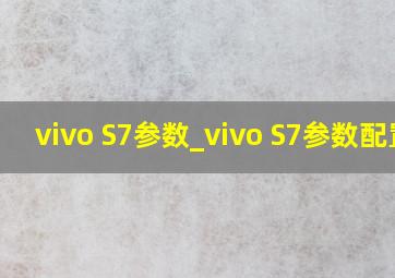 vivo S7参数_vivo S7参数配置